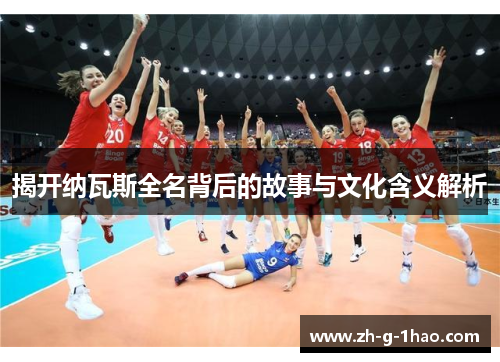 揭开纳瓦斯全名背后的故事与文化含义解析