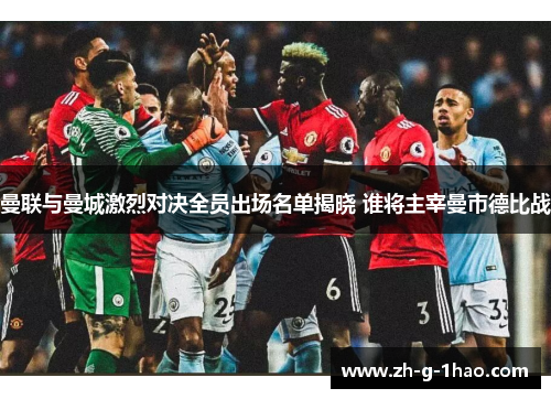 曼联与曼城激烈对决全员出场名单揭晓 谁将主宰曼市德比战