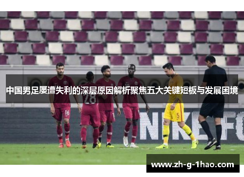 中国男足屡遭失利的深层原因解析聚焦五大关键短板与发展困境