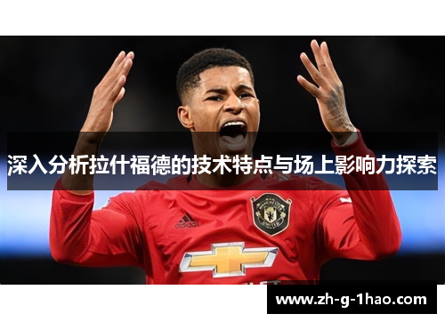 深入分析拉什福德的技术特点与场上影响力探索