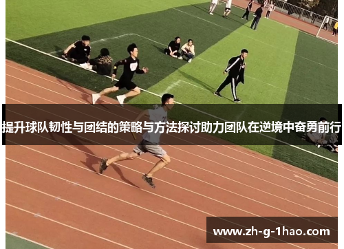 提升球队韧性与团结的策略与方法探讨助力团队在逆境中奋勇前行