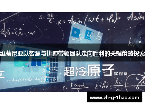 维蒂尼亚以智慧与拼搏带领团队走向胜利的关键策略探索