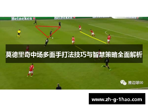 莫德里奇中场多面手打法技巧与智慧策略全面解析