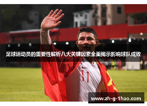 足球运动员的重要性解析八大关键因素全面揭示影响球队成败