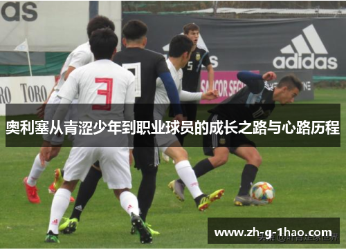 奥利塞从青涩少年到职业球员的成长之路与心路历程