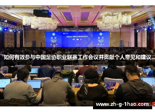 如何有效参与中国足协职业联赛工作会议并贡献个人意见和建议