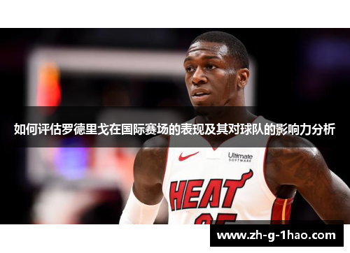 如何评估罗德里戈在国际赛场的表现及其对球队的影响力分析