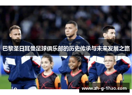 巴黎圣日耳曼足球俱乐部的历史传承与未来发展之路