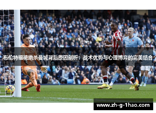 布伦特福德绝杀曼城背后原因剖析:战术优势与心理博弈的完美结合 布伦特福德绝杀曼城背后原因剖析:战术优势与心理博弈的完美结合