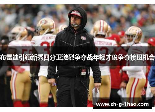 布雷迪引领新秀四分卫激烈争夺战年轻才俊争夺接班机会