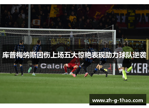 库普梅纳斯因伤上场五大惊艳表现助力球队逆袭