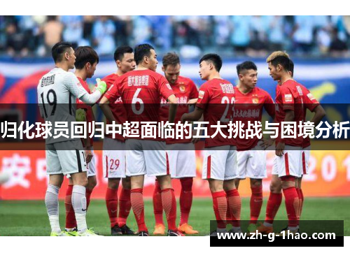 归化球员回归中超面临的五大挑战与困境分析