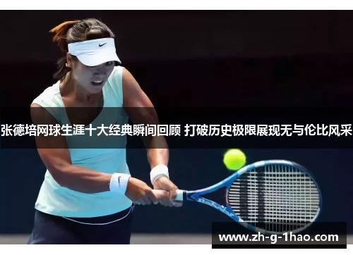 张德培网球生涯十大经典瞬间回顾 打破历史极限展现无与伦比风采