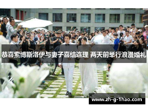 恭喜索博斯洛伊与妻子喜结连理 两天前举行浪漫婚礼