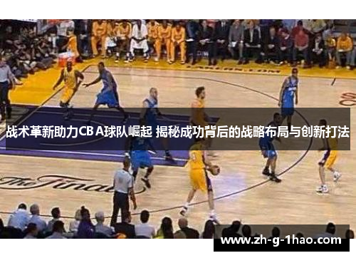 战术革新助力CBA球队崛起 揭秘成功背后的战略布局与创新打法 战术革新助力CBA球队崛起 揭秘成功背后的战略布局与创新打法