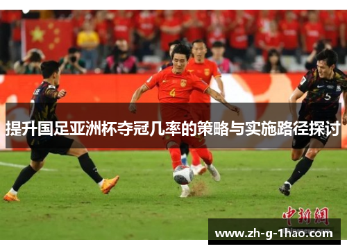 提升国足亚洲杯夺冠几率的策略与实施路径探讨