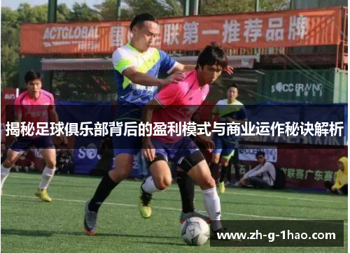 揭秘足球俱乐部背后的盈利模式与商业运作秘诀解析