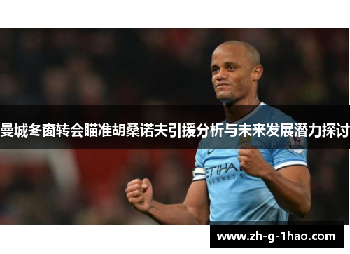 曼城冬窗转会瞄准胡桑诺夫引援分析与未来发展潜力探讨