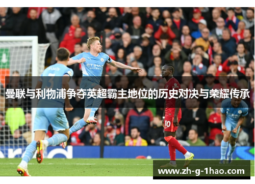 曼联与利物浦争夺英超霸主地位的历史对决与荣耀传承