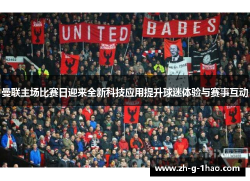 曼联主场比赛日迎来全新科技应用提升球迷体验与赛事互动