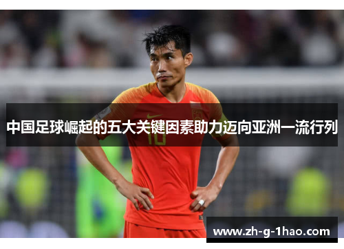 中国足球崛起的五大关键因素助力迈向亚洲一流行列