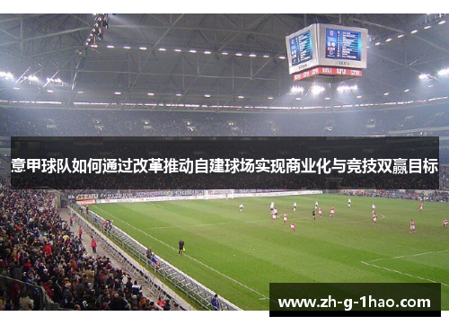 意甲球队如何通过改革推动自建球场实现商业化与竞技双赢目标