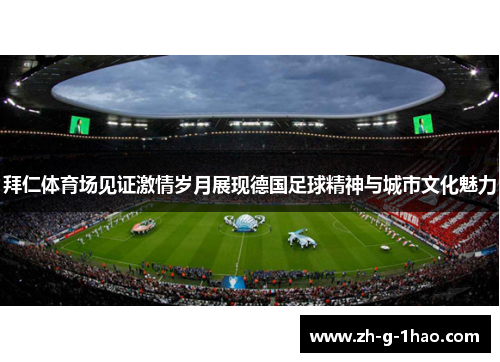 拜仁体育场见证激情岁月展现德国足球精神与城市文化魅力