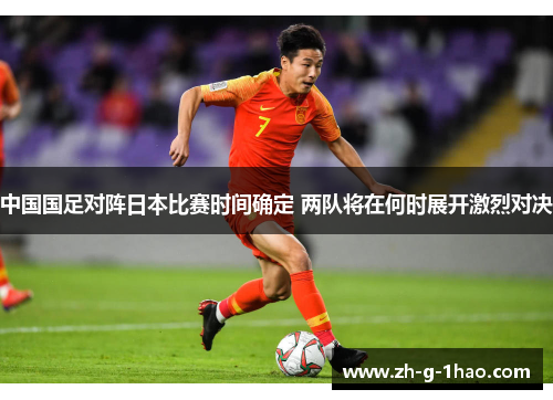 中国国足对阵日本比赛时间确定 两队将在何时展开激烈对决