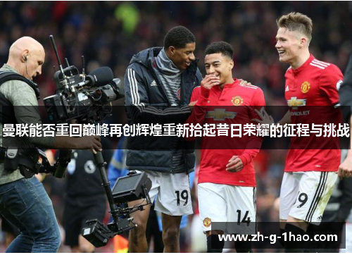 曼联能否重回巅峰再创辉煌重新拾起昔日荣耀的征程与挑战