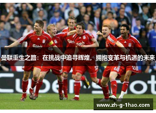 曼联重生之路：在挑战中追寻辉煌，拥抱变革与机遇的未来