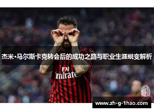 杰米·马尔斯卡克转会后的成功之路与职业生涯蜕变解析