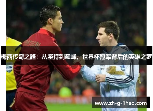 梅西传奇之路：从坚持到巅峰，世界杯冠军背后的英雄之梦