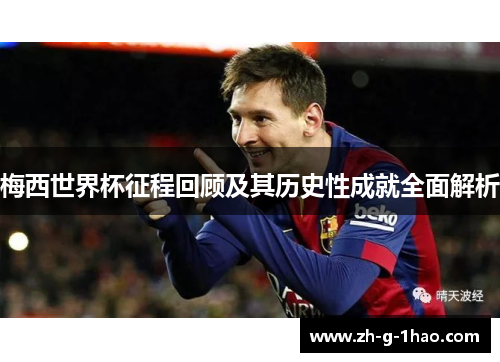 梅西世界杯征程回顾及其历史性成就全面解析