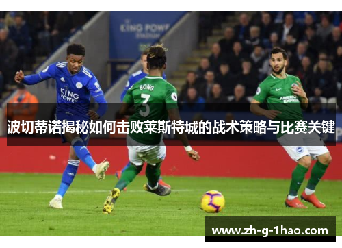 波切蒂诺揭秘如何击败莱斯特城的战术策略与比赛关键