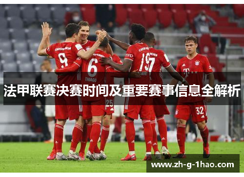 法甲联赛决赛时间及重要赛事信息全解析