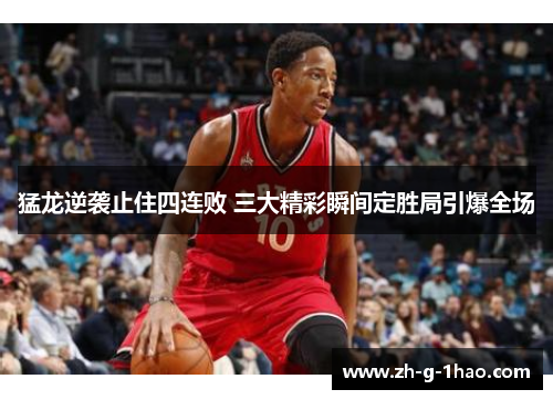 猛龙逆袭止住四连败 三大精彩瞬间定胜局引爆全场 猛龙逆袭止住四连败 三大精彩瞬间定胜局引爆全场