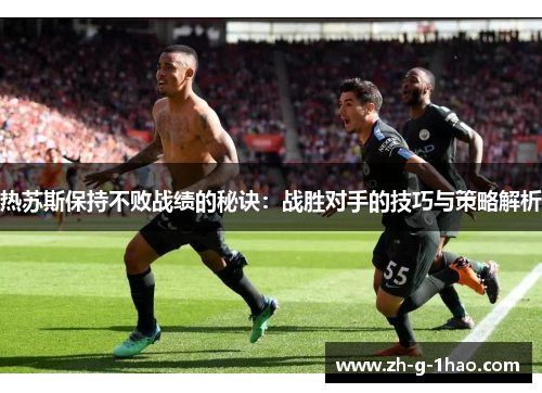 热苏斯保持不败战绩的秘诀:战胜对手的技巧与策略解析 热苏斯保持不败战绩的秘诀:战胜对手的技巧与策略解析