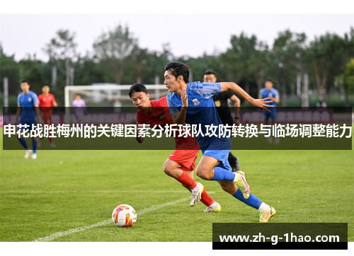 申花战胜梅州的关键因素分析球队攻防转换与临场调整能力 申花战胜梅州的关键因素分析球队攻防转换与临场调整能力
