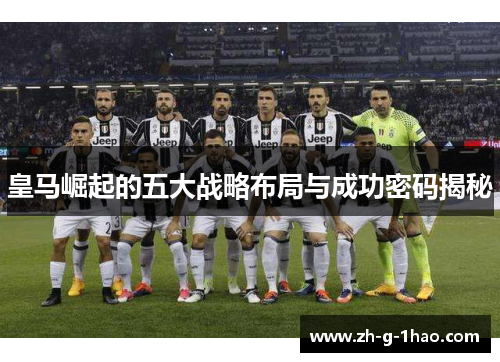 皇马崛起的五大战略布局与成功密码揭秘 皇马崛起的五大战略布局与成功密码揭秘