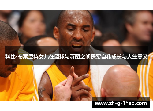 科比·布莱恩特女儿在篮球与舞蹈之间探索自我成长与人生意义 科比·布莱恩特女儿在篮球与舞蹈之间探索自我成长与人生意义
