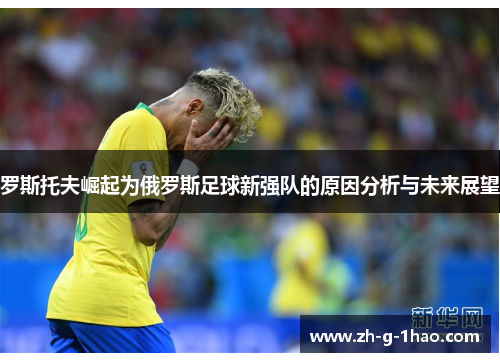 罗斯托夫崛起为俄罗斯足球新强队的原因分析与未来展望