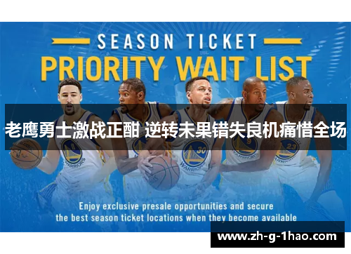 老鹰勇士激战正酣 逆转未果错失良机痛惜全场