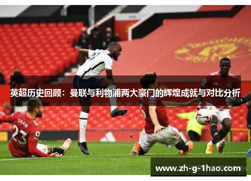 英超历史回顾：曼联与利物浦两大豪门的辉煌成就与对比分析