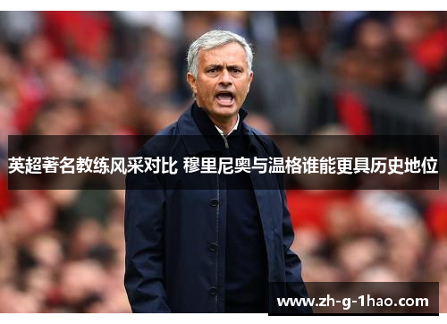 英超著名教练风采对比 穆里尼奥与温格谁能更具历史地位