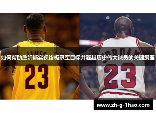 如何帮助詹姆斯实现终极冠军目标并超越历史伟大球员的关键策略