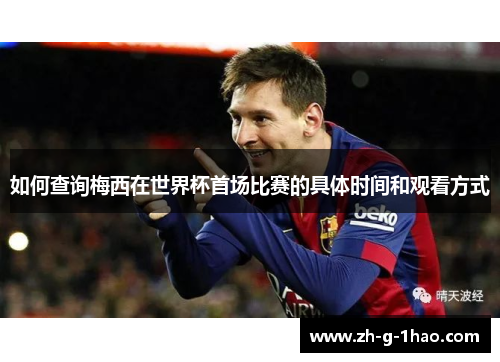 如何查询梅西在世界杯首场比赛的具体时间和观看方式