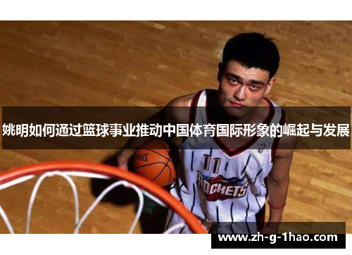 姚明如何通过篮球事业推动中国体育国际形象的崛起与发展