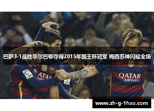 巴萨3-1战胜毕尔巴鄂夺得2015年国王杯冠军 梅西苏神闪耀全场