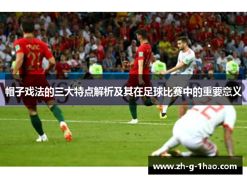 帽子戏法的三大特点解析及其在足球比赛中的重要意义