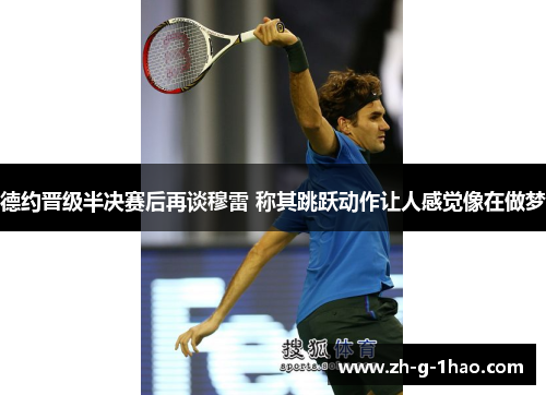 德约晋级半决赛后再谈穆雷 称其跳跃动作让人感觉像在做梦